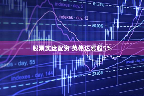 股票实盘配资 英伟达涨超5%
