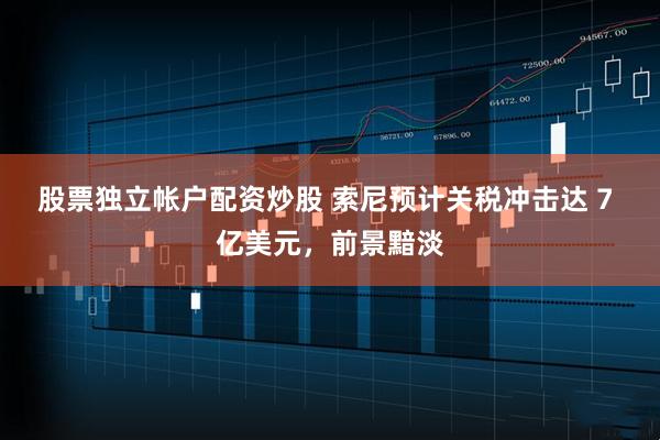 股票独立帐户配资炒股 索尼预计关税冲击达 7 亿美元，前景黯淡