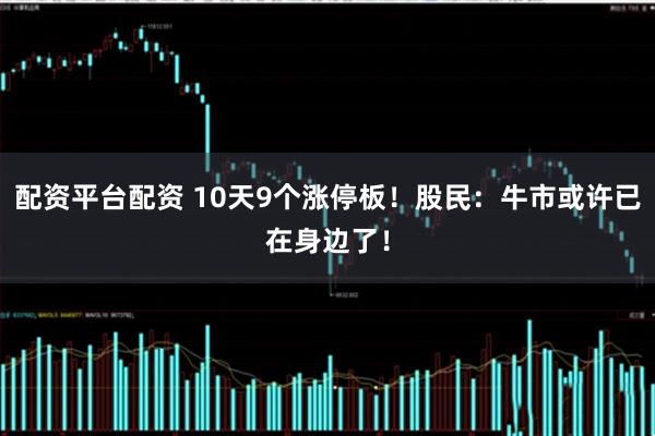配资平台配资 10天9个涨停板！股民：牛市或许已在身边了！