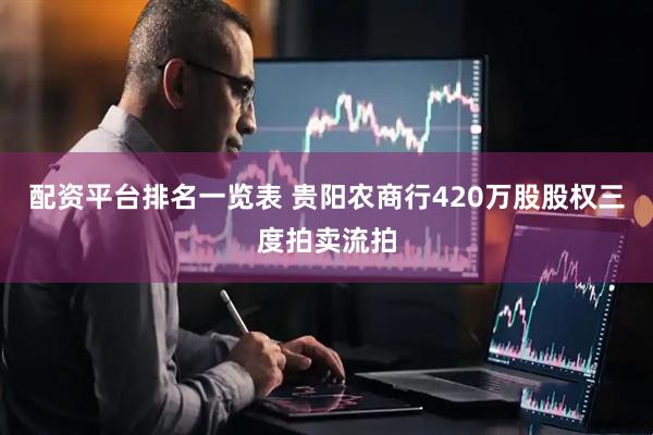 配资平台排名一览表 贵阳农商行420万股股权三度拍卖流拍