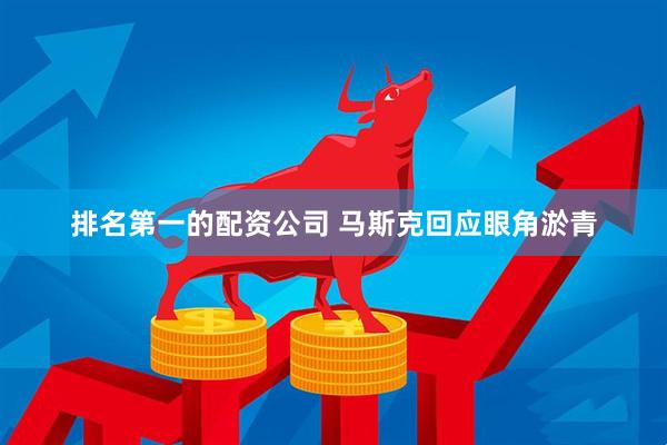 排名第一的配资公司 马斯克回应眼角淤青
