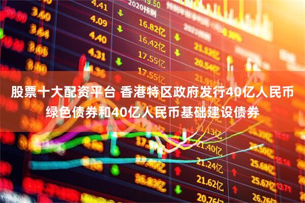 股票十大配资平台 香港特区政府发行40亿人民币绿色债券和40亿人民币基础建设债券