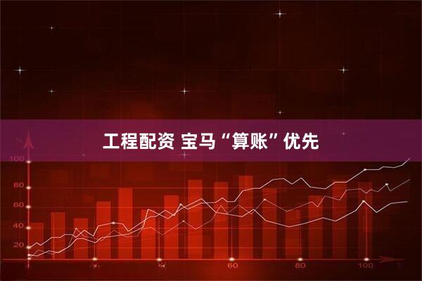 工程配资 宝马“算账”优先