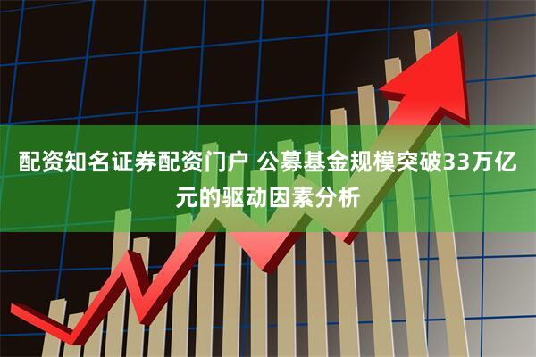 配资知名证券配资门户 公募基金规模突破33万亿元的驱动因素分析