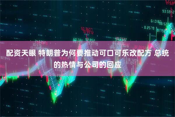 配资天眼 特朗普为何要推动可口可乐改配方 总统的热情与公司的回应