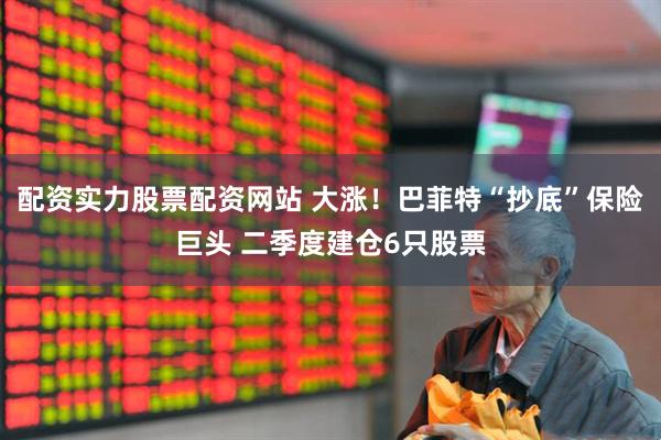 配资实力股票配资网站 大涨！巴菲特“抄底”保险巨头 二季度建仓6只股票