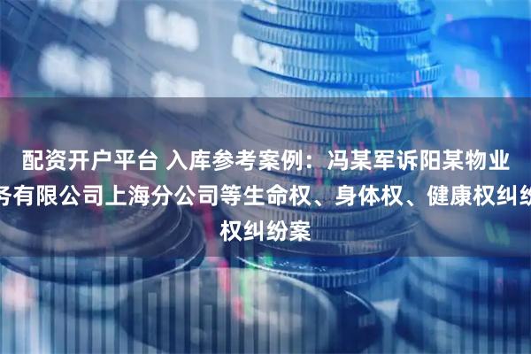 配资开户平台 入库参考案例：冯某军诉阳某物业服务有限公司上海分公司等生命权、身体权、健康权纠纷案